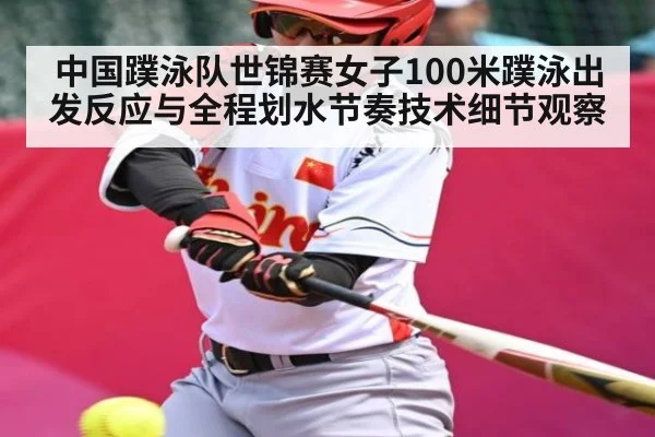 中国蹼泳队世锦赛女子100米蹼泳出发反应与全程划水节奏技术细节观察